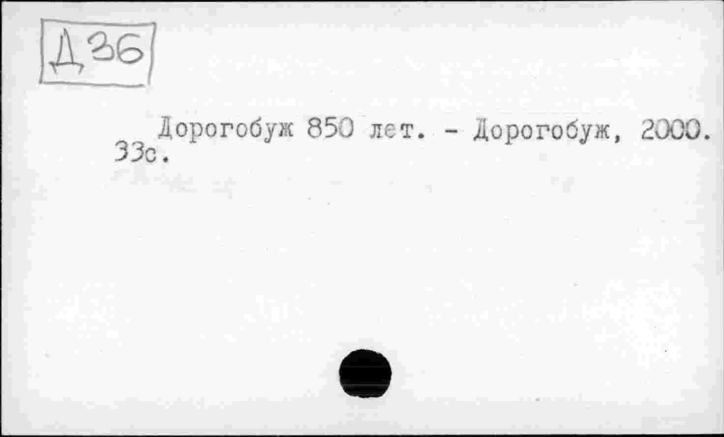 ﻿А^б
Дорогобуж 850 лет. - Дорогобуж, 2000. 33с.